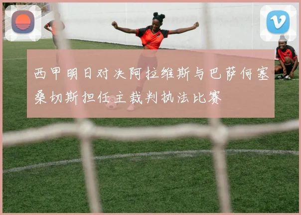 西甲明日对决阿拉维斯与巴萨何塞桑切斯担任主裁判执法比赛