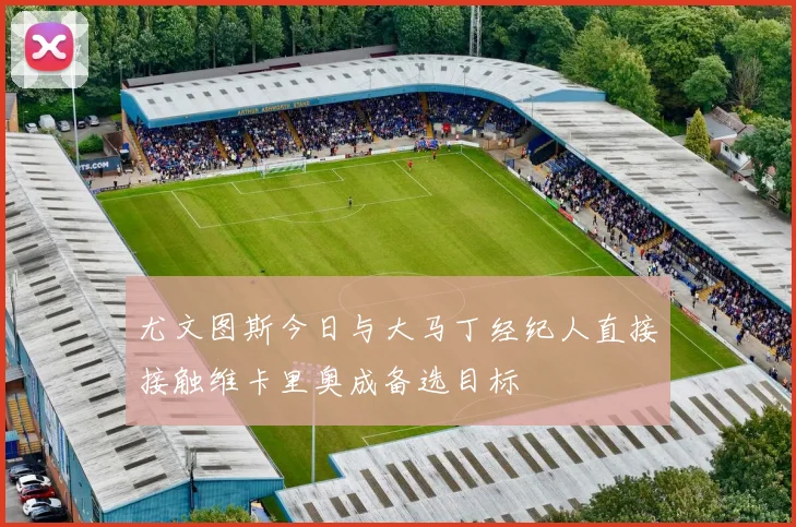 尤文图斯今日与大马丁经纪人直接接触维卡里奥成备选目标