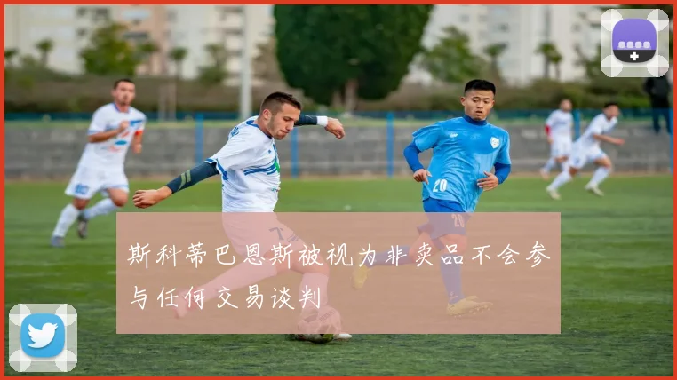 斯科蒂巴恩斯被视为非卖品不会参与任何交易谈判