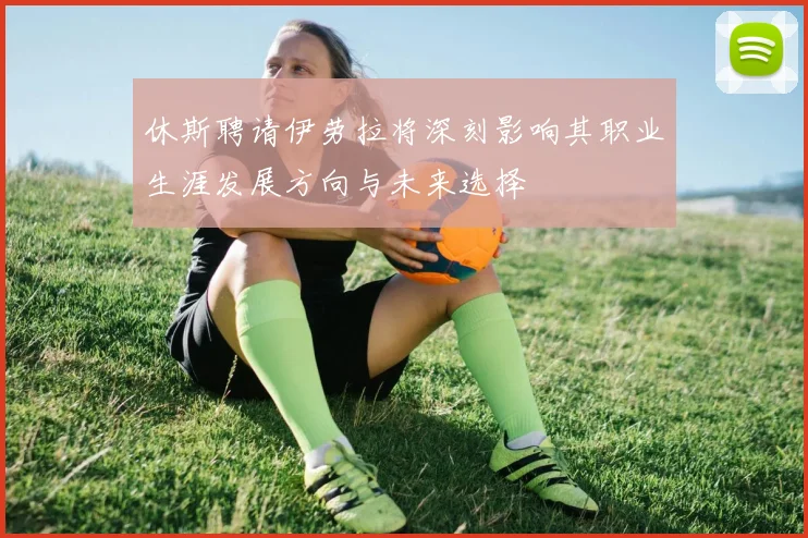 休斯聘请伊劳拉将深刻影响其职业生涯发展方向与未来选择