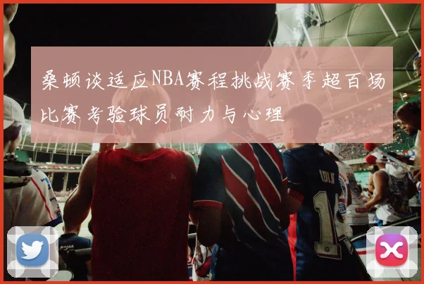 桑顿谈适应NBA赛程挑战赛季超百场比赛考验球员耐力与心理