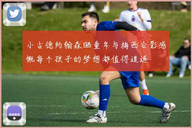 小古德约翰森晒童年与梅西合影感慨每个孩子的梦想都值得追逐