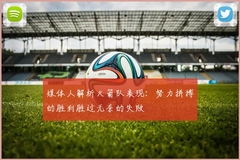 媒体人解析火箭队表现：努力拼搏的胜利胜过无奈的失败