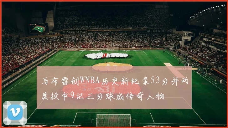 马布雷创WNBA历史新纪录53分并两度投中9记三分球成传奇人物