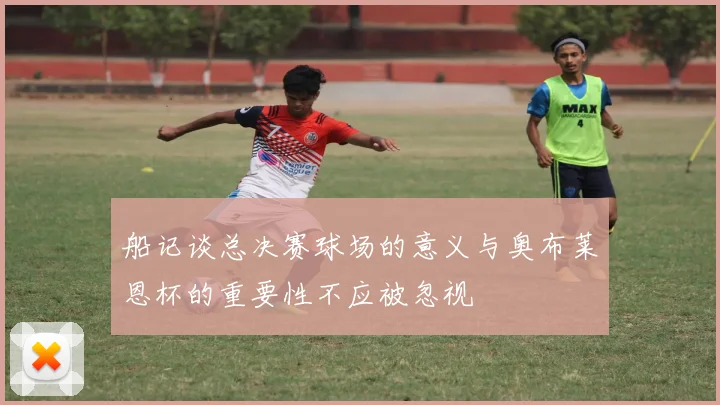 船记谈总决赛球场的意义与奥布莱恩杯的重要性不应被忽视