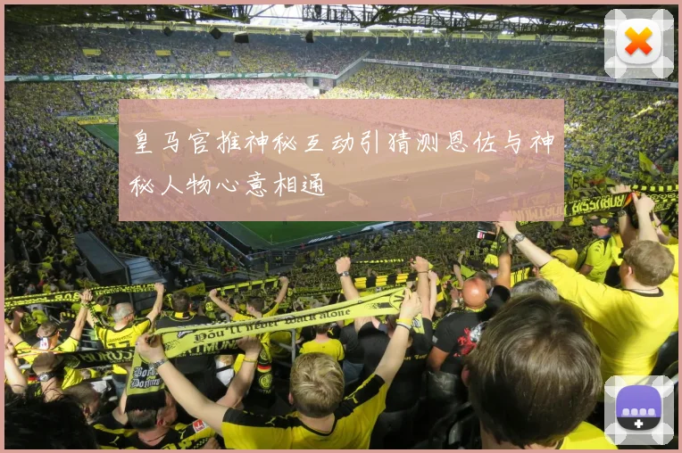 皇马官推神秘互动引猜测恩佐与神秘人物心意相通