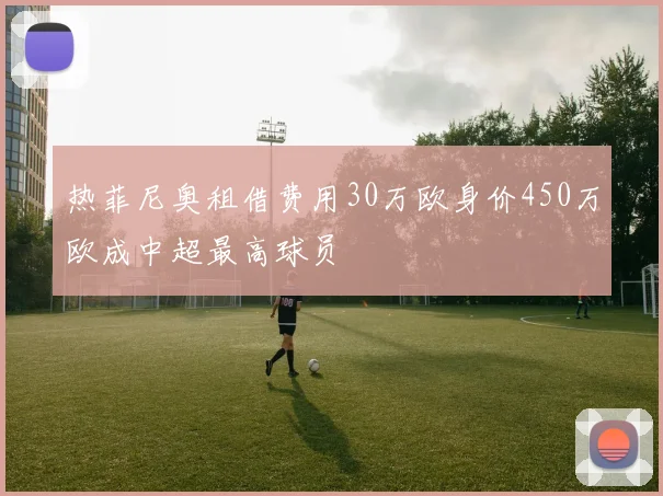 热菲尼奥租借费用30万欧身价450万欧成中超最高球员