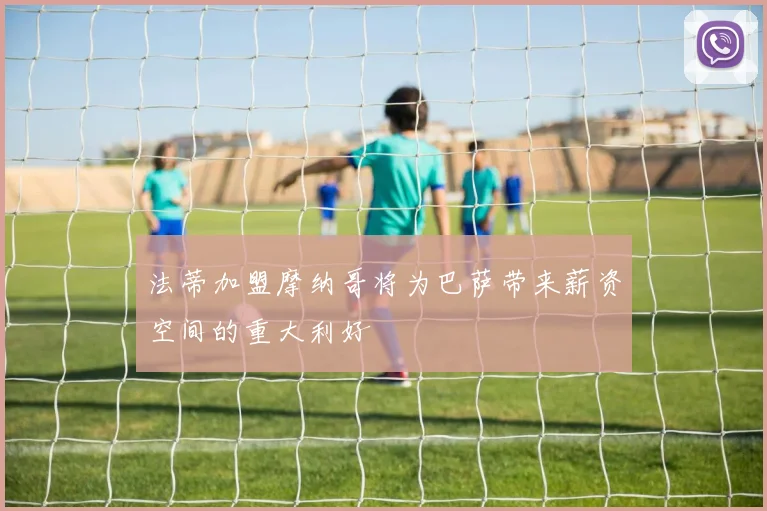 法蒂加盟摩纳哥将为巴萨带来薪资空间的重大利好