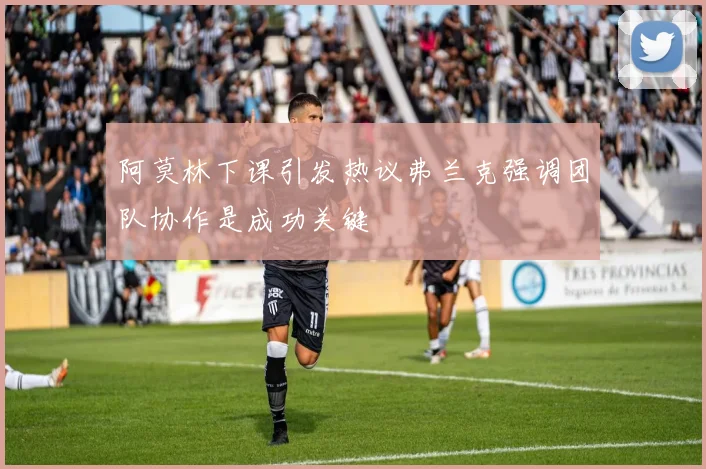 阿莫林下课引发热议弗兰克强调团队协作是成功关键