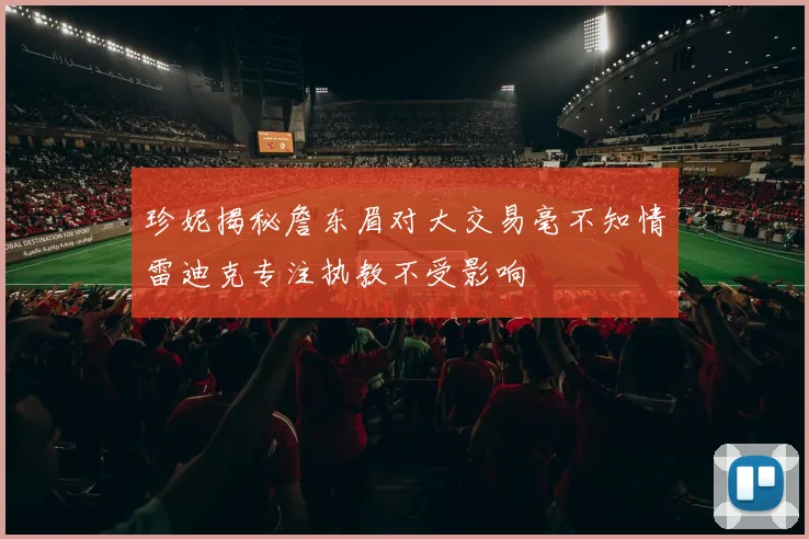 珍妮揭秘詹东眉对大交易毫不知情雷迪克专注执教不受影响