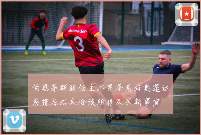 伯恩茅斯新任主帅罗泽看好奥蓬达或将与尤文洽谈租借及买断事宜